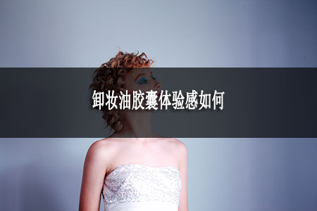 卸妝油膠囊體驗感如何