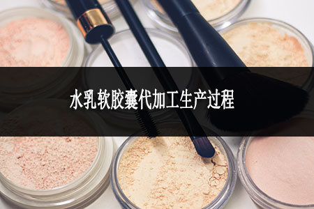水乳軟膠囊代加工生產(chǎn)過(guò)程