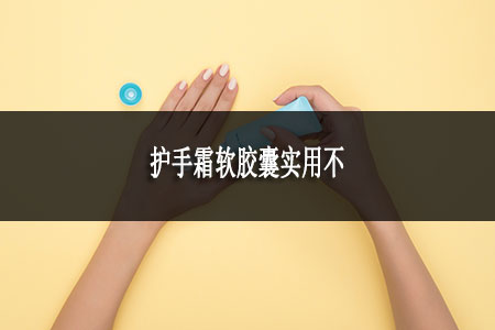 護(hù)手霜軟膠囊實(shí)用不