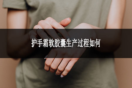 護(hù)手霜軟膠囊生產(chǎn)過程如何