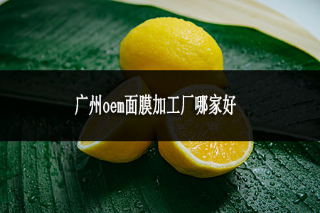 廣州oem面膜加工廠哪家好
