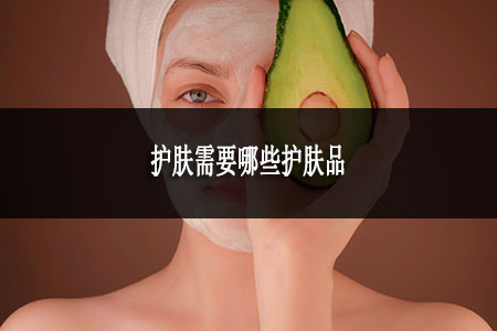 護(hù)膚需要哪些護(hù)膚品