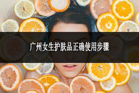 廣州女生護(hù)膚品正確使用步驟