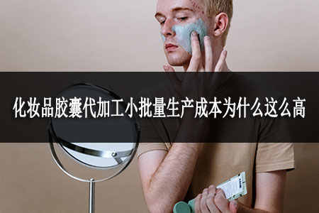 化妝品膠囊代加工小批量生產(chǎn)成本為什么這么高