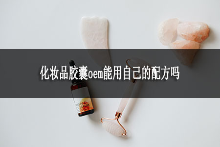 化妝品膠囊oem能用自己的配方嗎