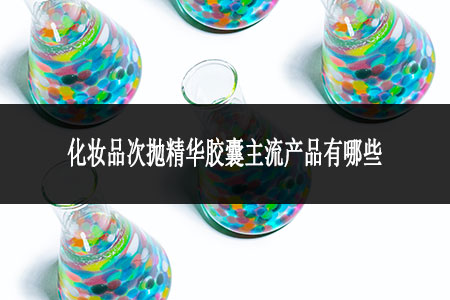 化妝品次拋精華膠囊主流產品有哪些