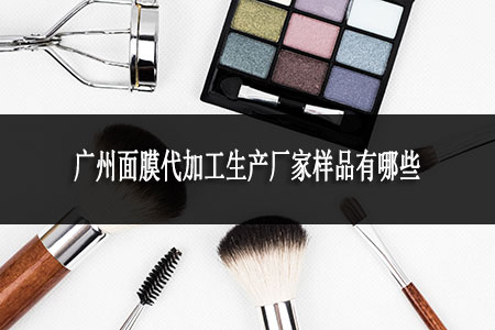 廣州面膜代加工生產(chǎn)廠家樣品有哪些
