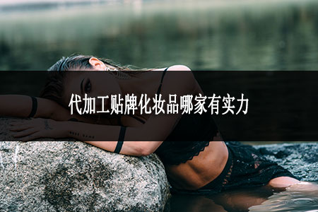 代加工貼牌化妝品哪家有實(shí)力