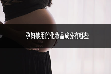 孕婦禁用的化妝品成分有哪些
