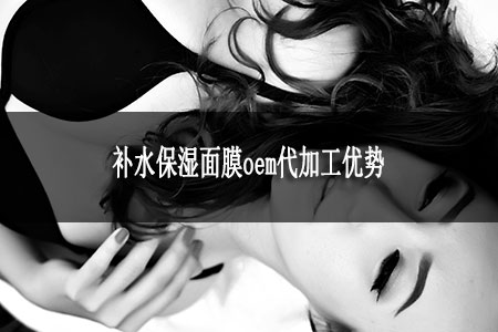 補(bǔ)水保濕面膜oem代加工優(yōu)勢(shì)
