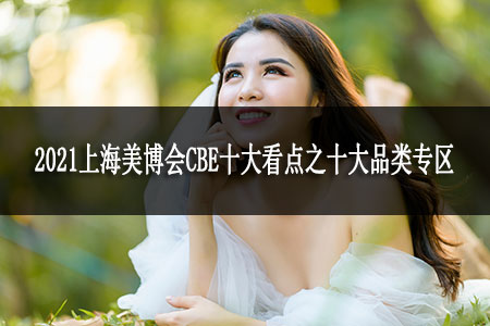 2021上海美博會CBE十大看點之十大品類專區(qū)