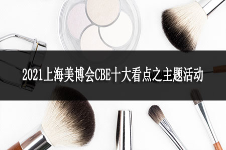 2021上海美博會CBE十大看點之主題活動