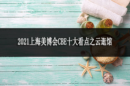 2021上海美博會CBE十大看點之云逛展