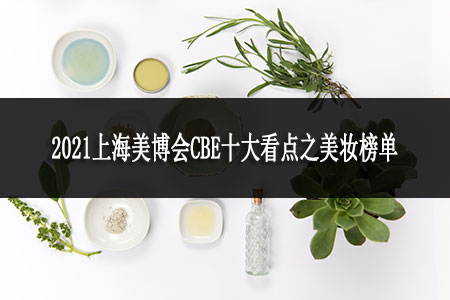 2021上海美博會(huì)CBE十大看點(diǎn)之美妝榜單