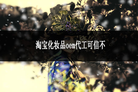 淘寶化妝品oem代工可信不