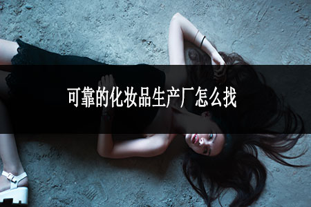 可靠的化妝品生產(chǎn)廠怎么找