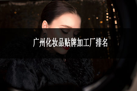 廣州化妝品貼牌加工廠排名