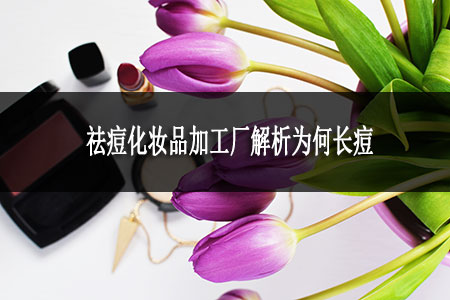 祛痘化妝品加工廠解析為何長(zhǎng)痘