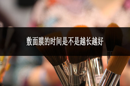 敷面膜的時(shí)間是不是越長(zhǎng)越好