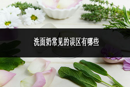 洗面奶常見的誤區(qū)有哪些