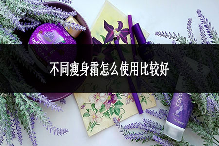 不同瘦身霜怎么使用比較好