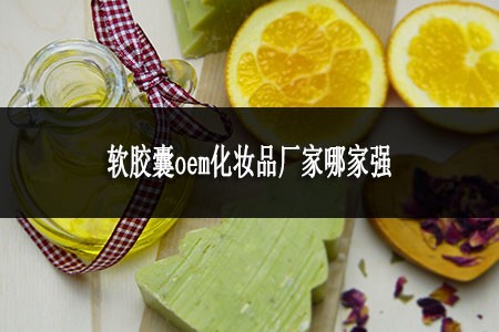 ?軟膠囊oem化妝品廠家哪家強(qiáng)