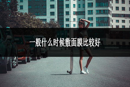 一般什么時(shí)候敷面膜比較好