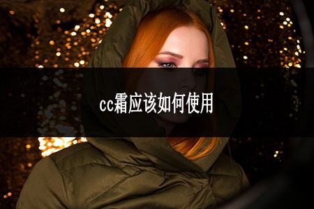 ?cc霜應(yīng)該如何使用