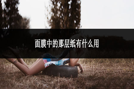 ?面膜中的那層紙有什么用