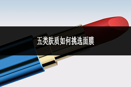 五類(lèi)膚質(zhì)如何挑選面膜