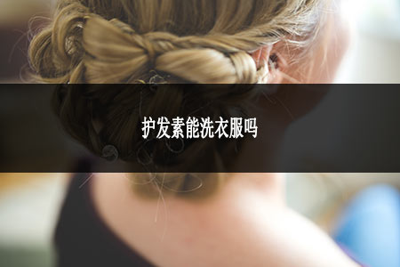 護(hù)發(fā)素能洗衣服嗎