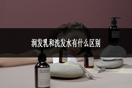 潤發(fā)乳和洗發(fā)水有什么區(qū)別