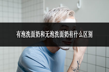 ?有泡洗面奶和無泡洗面奶有什么區(qū)別