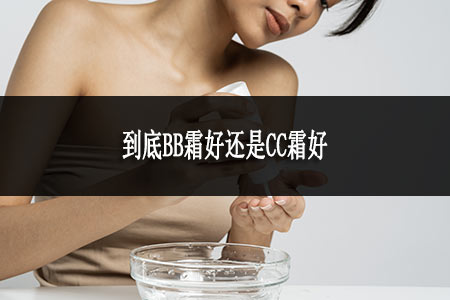 到底BB霜好還是CC霜好