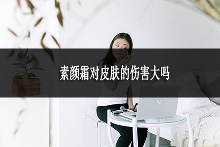 素顏霜對皮膚的傷害大嗎